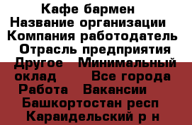 Кафе бармен › Название организации ­ Компания-работодатель › Отрасль предприятия ­ Другое › Минимальный оклад ­ 1 - Все города Работа » Вакансии   . Башкортостан респ.,Караидельский р-н